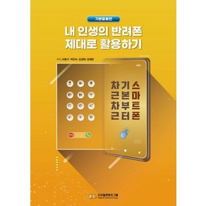 내 인생의 반려폰 제대로 활용하기:스마트폰 기본부터 차근차근, 디지털콘텐츠그룹, 이종구 박은숙 김경태 김채완