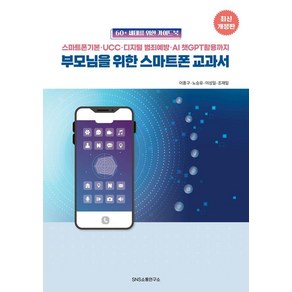 부모님을 위한 스마트폰 교과서:스마트폰 기본·UCC·디지털 범죄예방·AI 챗GPT 활용까지, 부모님을 위한 스마트폰 교과서, 이종구, 노승유, 이성일, 조재일(저), 에스엔에스소통연구소, 이종구