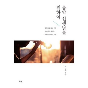 음악 선생님을 위하여:음악과 교육에 관한 시대를 초월하는 근원적 질문과 답변, 예솔