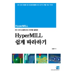 3D CAD 모델링 및 CAM을 활용한하이퍼밀(hypeMILL) 쉽게 따라하기:3D CAD 모델링 및 CAM을 활용한 NC Data 추출 기초 가이드, 세진북스