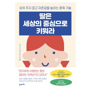 딸은 세상의 중심으로 키워라:상처 주지 않고 자존감을 높이는 훈육 기술