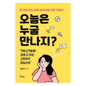 오늘은 누굴 만나지?:갈 곳을 찾는 보험 설계사를 위한 지침서