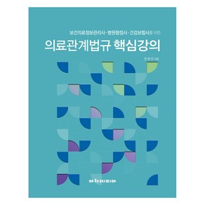 의료관계법규 핵심강의:보건의료정보관리사. 병원행정사.건강보험사를 위한