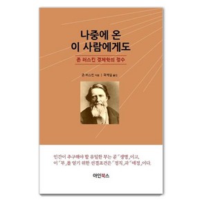 [아인북스]나중에 온 이사람에게도 : 존 러스킨 경제학의 정수