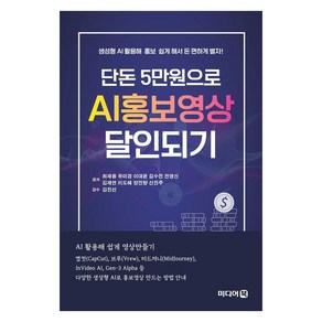 단돈 5만원으로 AI홍보영상 달인되기:생성형 AI 활용해 홍보 쉽게 해서 돈 편하게 벌자!, 최재용, 유미경, 이대윤, 김수진, 전영신, 김재연, 이도혜, 양진향, 신진주, 미디어북