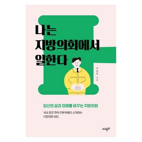 [에이원북스]나는 지방의회에서 일한다 : 당신의 삶과 미래를 바꾸는 지방의회, 에이원북스, 이일우