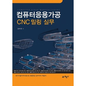 컴퓨터응용가공 CNC 밀링 실무:국가기술자격시험 및 산업현장 실무자의 학습서, 예문사, 김화정