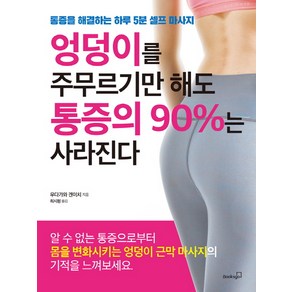 엉덩이를 주무르기만 해도 통증의 90%는 사라진다:통증을 해결하는 하루 5분 셀프 마사지