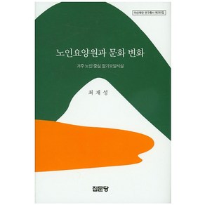 노인요양원과 문화 변화:거주 노인 중심 장기요양시설, 집문당, 최재성  저