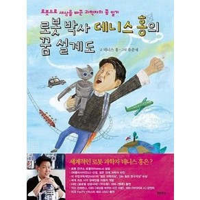 로봇 박사 데니스 홍의 꿈 설계도:로봇으로 세상을 바꾼 과학자의 꿈 일기