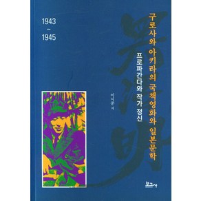 구로사와 아키라의 국책영화와 일본문학(1943~1945):프로파간다와 작가 정신, 이시준, 보고사