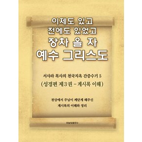 이제도 있고 전에도 있었고 장차 올 자 예수 그리스도. 5:서사라 목사의 천국지옥 간증수기