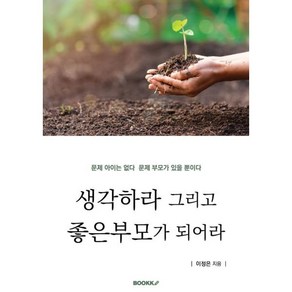 생각하라 그리고 좋은부모가 되어라 : EQ시대 자존감과 창의성을 키우는 좋은부모의 마음공감대화, BOOKK(부크크)