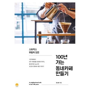 100년 가는 동네카페 만들기:스타벅스 부럽지 않은, 선스토리, 9791197308802, 정소향 저