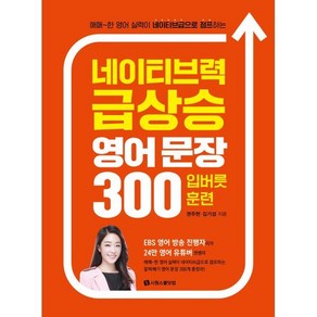 네이티브력 급상승 영어 문장 300 입버릇 훈련:애매~한 영어 실력이 네이티브급으로 점프하는, 시원스쿨닷컴, NSB9791161507170