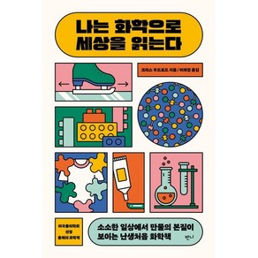 나는 화학으로 세상을 읽는다:소소한 일상에서 만물의 본질이 보이는 난생처음 화학책