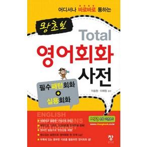 어디서나 바로바로 통하는왕초보 TOTAL 영어회화 사전:필수패턴회화+실용회화, 창