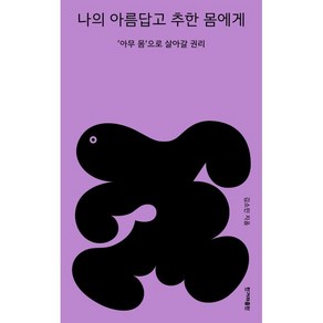 나의 아름답고 추한 몸에게:아무 몸으로 살아갈 권리