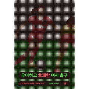 우아하고 호쾌한 여자 축구:한 팀이 된 여자들 피치에 서다 | 김혼비 에세이