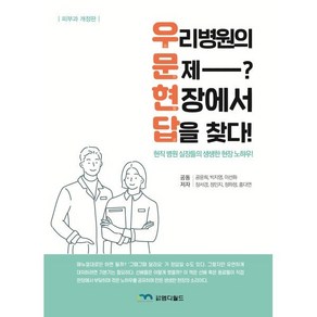 우리 병원의 문제? 현장에서 답을 찾다!:현직 병원 실장들의 생생한 현장 노하우