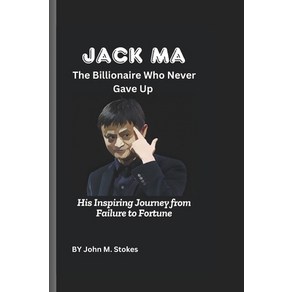 (영문도서) Jack Ma: The Billionaie Who Neve Gave Up: His Inspiing Jouney fom Failue... Papeback, Independently Published, English, 9798312280036