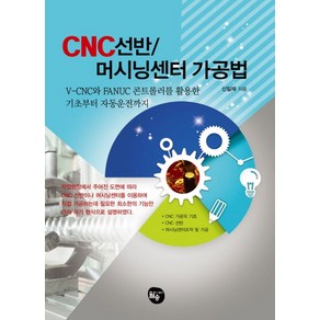 CNC 선반 머시닝센터 가공법:V-CNC와 FANUC 콘트롤러를 활용한 기초부터 자동운전까지, 신일재