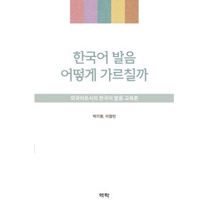 한국어 발음 어떻게 가르칠까:외국어로서의 한국어 발음 교육론