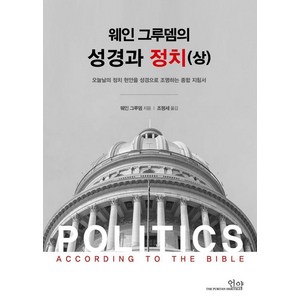 웨인그루뎀의 성경과 정치(상):오늘날의 정치 현안을 성경으로 조명하는 통합 지침서, 도서, 도서출판 새언약, 웨인 그루뎀