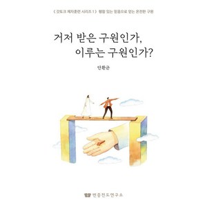 거저 받은 구원인가 이루는 구원인가?:행함 있는 믿음으로 얻는 온전한 구원, 변증전도연구소, 안환균