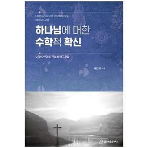 하나님에 대한 수학적 확신:수학의 언어로 진리를 탐구하다, 쿰란출판사, 서진택 저