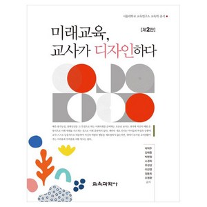 미래교육 교사가 디자인하다 제2판, 곽덕주,강대중,박현정,소경희,유성상,이선영,정동욱,조영환, 교육과학사