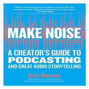 MAKE NOISE : A CREATOR S GUIDE TO PODCASTING AND GREAT AUDIO STORYTELLING, Little, Brown