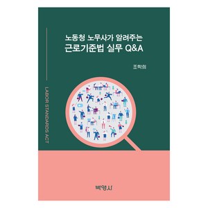 노동청 노무사가 알려주는 근로기준법 실무 Q&A, 조학희, 박영사