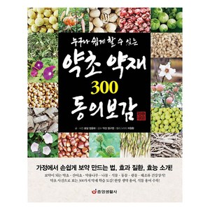 누구나 쉽게 할 수 있는약초 약재 300 동의보감:가정에서 손쉽게 보약 만드는 법 효과 질환 효능 소개!, 중앙생활사, 엄용태