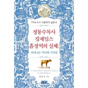 정동수 목사 킹제임스 흠정역의 실체:TR과 KJV 역사와 거짓말  TR과 KJV 사본학적 입문서, CLC(기독교문서선교회), 권동우 저