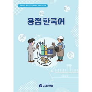 용접한국어:조선소에서 용접 작업을 하는 외국인 근로자들을 위한 한국어 교재, 용접한국어, 코어큐브랩 집필진(저), 코어큐브랩