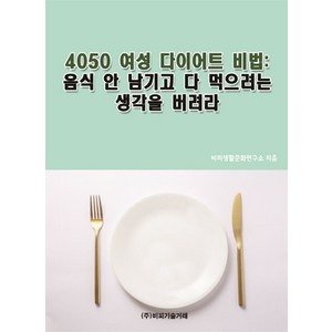 4050 여성 다이어트 비법: 음식 안 남기고 다 먹으려는 생각을 버려라 여성다이어트비법