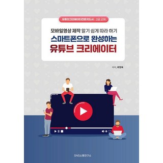 [SNS소통연구소]스마트폰으로 완성하는 유튜브 크리에이터 : 모바일영상 제작 알기 쉽게 따라 하기, SNS소통연구소, 곽현옥