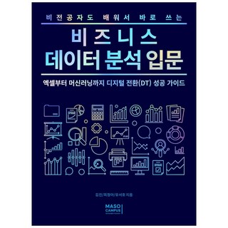 비전공자도 배워서 바로 쓰는 비즈니스 데이터 분석 입문:엑셀부터 머신러닝까지 디지털 전환(DT) 성공 가이드, 김진, 최정아,  유서호, 마소캠퍼스, 9791196752545