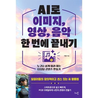 AI로 이미지 영상 음악 한 번에 끝내기:누구나 쉽게 따라 하는 디지털 콘텐츠 만들기, AI로 이미지, 영상, 음악 한 번에 끝내기, 이현(저), 천그루숲, 이현 저