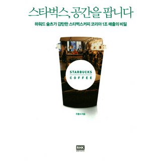 스타벅스 공간을 팝니다:하워드 슐츠가 감탄한 스타벅스커피 코리아 1조 매출의 비밀, 알에이치코리아, 주홍식