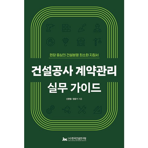 건설공사 계약관리 실무 가이드:현장 중심의 건설분쟁 최소화 지침서, 신영철 정윤기, 한국건설연구원