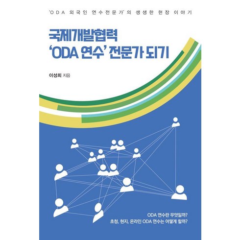 국제개발협력 - 국제개발협력 ‘ODA 연수’ 전문가 되기:‘ODA 외국인 연수 전문가’의 생생한 현장 이야기, 한국학술정보, 이성희