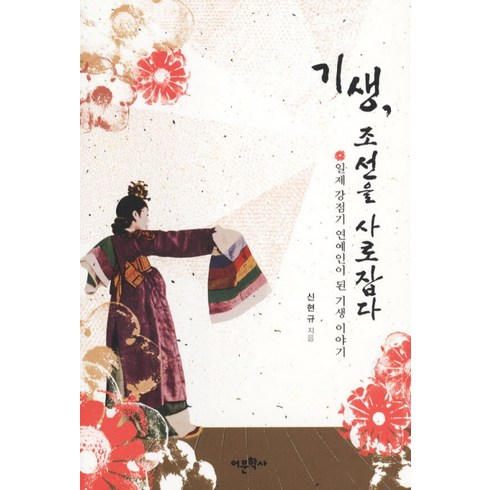 일제강점기 - 기생 조선을 사로잡다:일제 강점기 연예인이 된 기생 이야기, 어문학사, 신현규 저