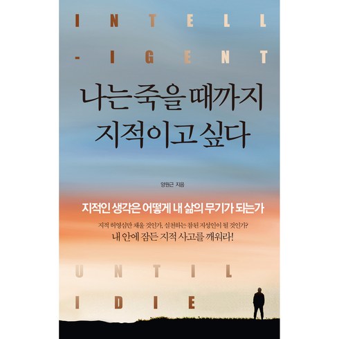 나는죽을때까지재미있게살고싶다 - 나는 죽을 때까지 지적이고 싶다:지적인 생각은 어떻게 내 삶의 무기가 되는가, 정민미디어, 양원근