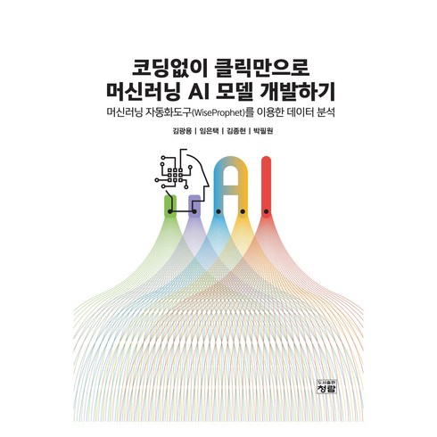 코딩없이 클릭만으로 머신러닝 AI 모델 개발하기, 도서출판청람, 김광용, 임은택, 김종현, 박필원