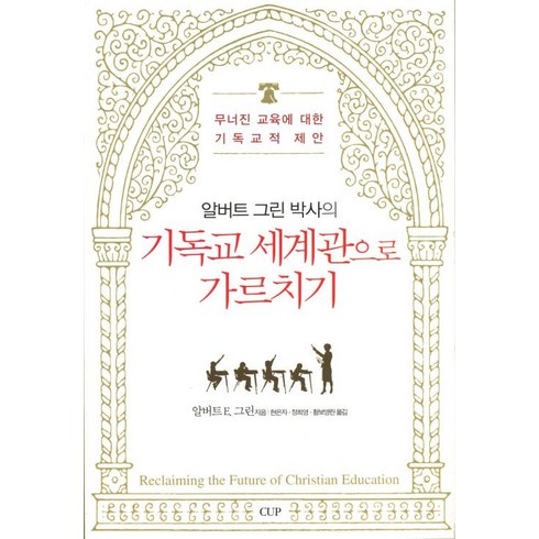 기독교세계관 - 기독교 세계관으로 가르치기:무너진 교육에 대한 기독교적 제안, 도서출판CUP(씨유피), 알버트 E. 그린 저/현은자 공역