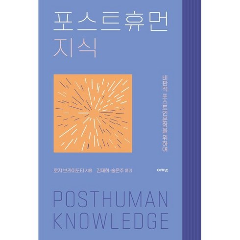 포스트휴먼 지식 : 비판적 포스트인문학을 위하여, 로지 브라이도티 저/김재희,송은주 역, 아카넷