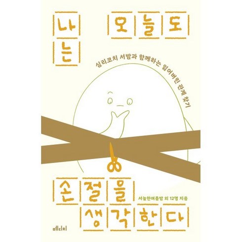 이미리내 - 나는 오늘도 손절을 생각한다:심리코치 서밤과 함께하는 잃어버린 관계 찾기, 나는 오늘도 손절을 생각한다, 서늘한여름밤, 이혜진, 차주원, 최새봄, 홍의미, .., 메디치미디어, 손주연,서늘한여름밤,이미리내,김형준,이정화,김혜진...