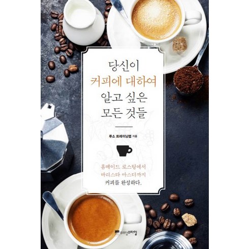 커피책 - 당신이 커피에 대하여 알고 싶은 모든 것들:홈메이드 로스팅에서 바리스타 마스터까지 커피를 완성하다, 위즈덤스타일